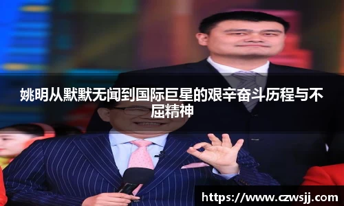 姚明从默默无闻到国际巨星的艰辛奋斗历程与不屈精神