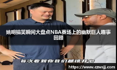 姚明搞笑瞬间大盘点NBA赛场上的幽默巨人趣事回顾