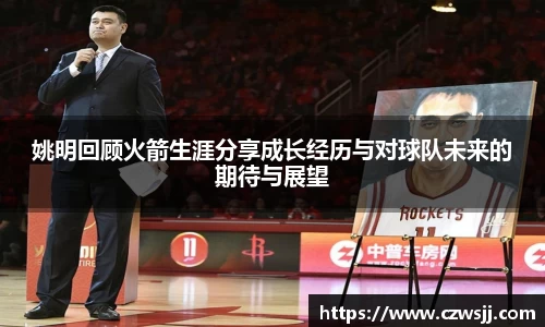 姚明回顾火箭生涯分享成长经历与对球队未来的期待与展望