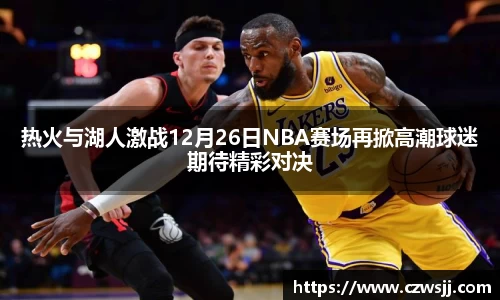热火与湖人激战12月26日NBA赛场再掀高潮球迷期待精彩对决