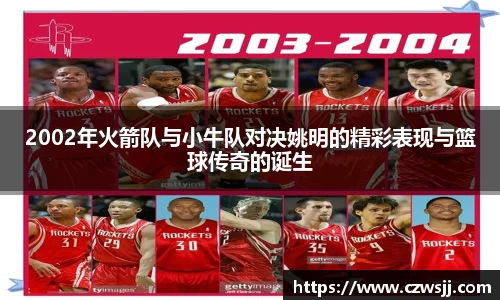 2002年火箭队与小牛队对决姚明的精彩表现与篮球传奇的诞生