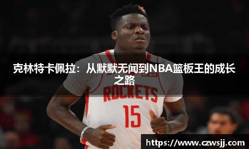 克林特卡佩拉：从默默无闻到NBA篮板王的成长之路