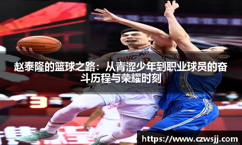 赵泰隆的篮球之路：从青涩少年到职业球员的奋斗历程与荣耀时刻