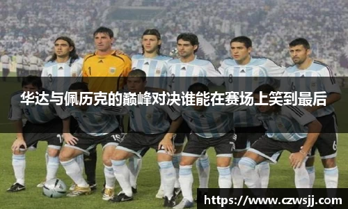 华达与佩历克的巅峰对决谁能在赛场上笑到最后