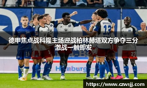德甲焦点战科隆主场迎战柏林赫塔双方争夺三分激战一触即发