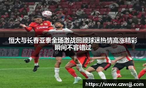 恒大与长春亚泰全场激战回顾球迷热情高涨精彩瞬间不容错过